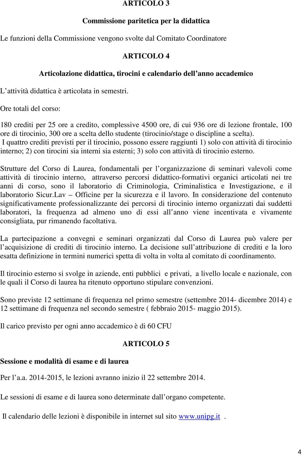 Ore totali del corso: 180 crediti per 25 ore a credito, complessive 4500 ore, di cui 936 ore di lezione frontale, 100 ore di tirocinio, 300 ore a scelta dello studente (tirocinio/stage o discipline a