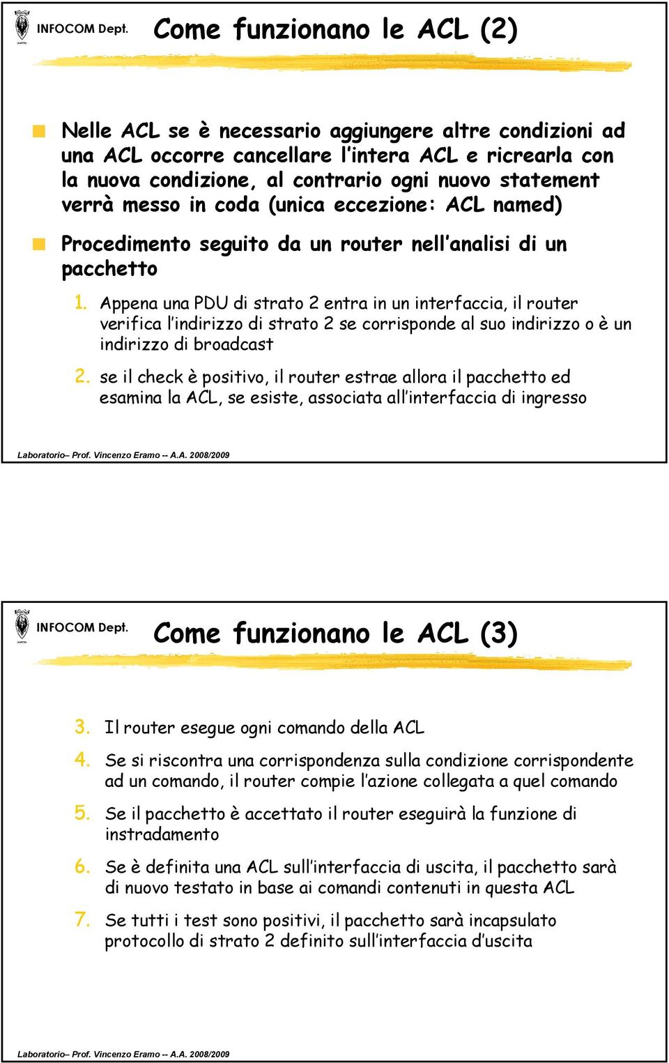 Appena una PDU di strato 2 entra in un interfaccia, il router verifica l indirizzo di strato 2 se corrisponde al suo indirizzo o è un indirizzo di broadcast 2.