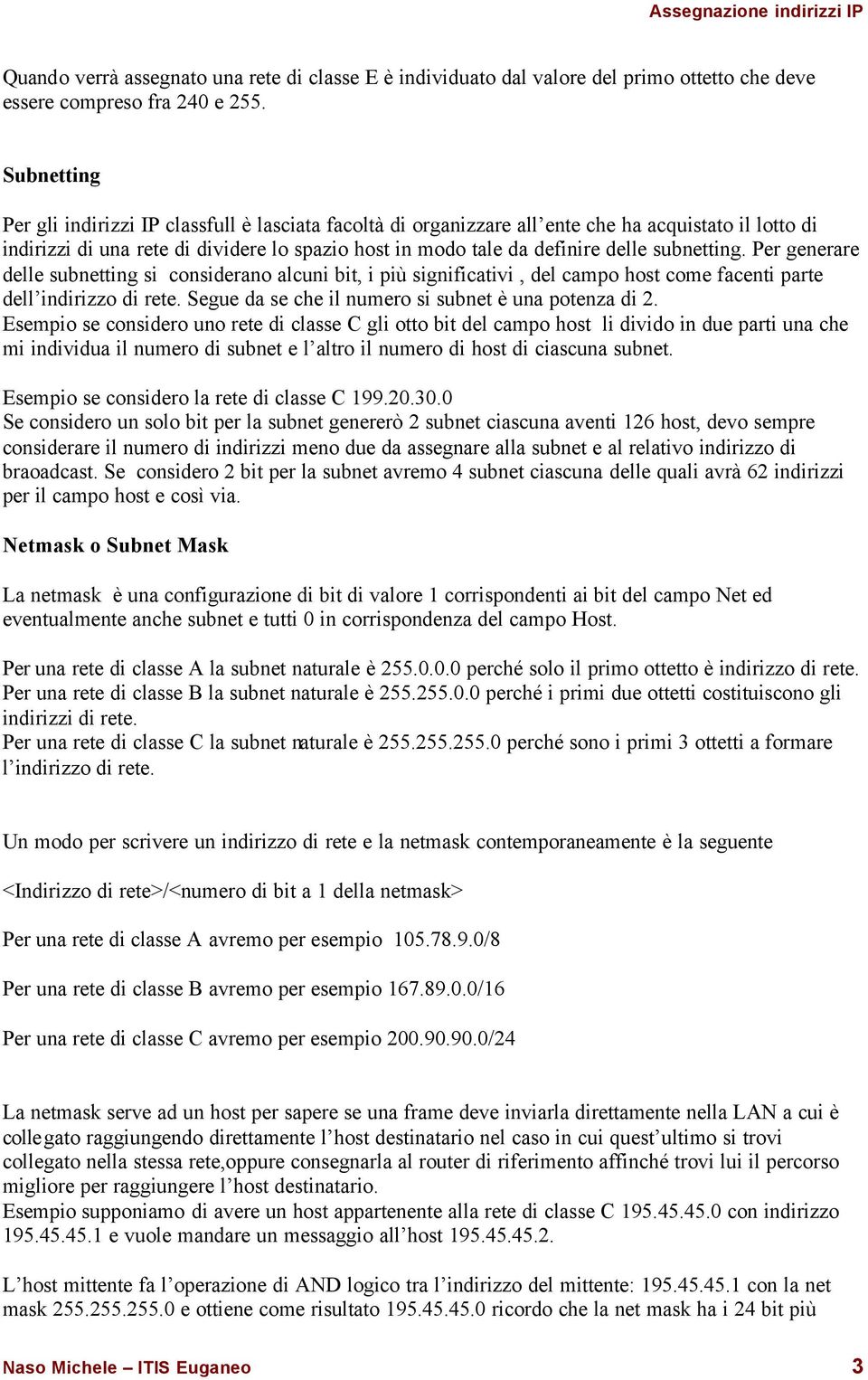 subnetting. Per generare delle subnetting si considerano alcuni bit, i più significativi, del campo host come facenti parte dell indirizzo di rete.