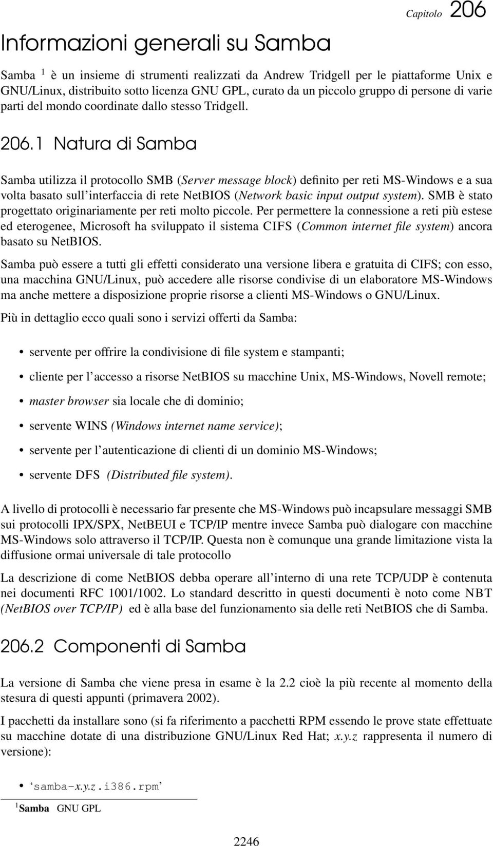 1 Natura di Samba Samba utilizza il protocollo SMB (Server message block) definito per reti MS-Windows e a sua volta basato sull interfaccia di rete NetBIOS (Network basic input output system).