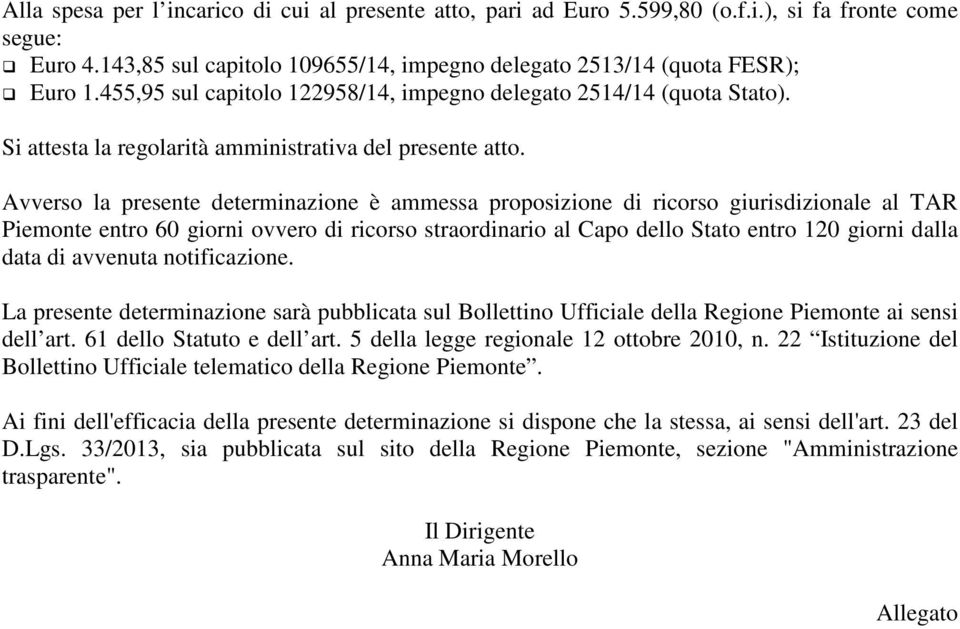 Avverso la presente determinazione è ammessa proposizione di ricorso giurisdizionale al TAR Piemonte entro 60 giorni ovvero di ricorso straordinario al Capo dello Stato entro 120 giorni dalla data di