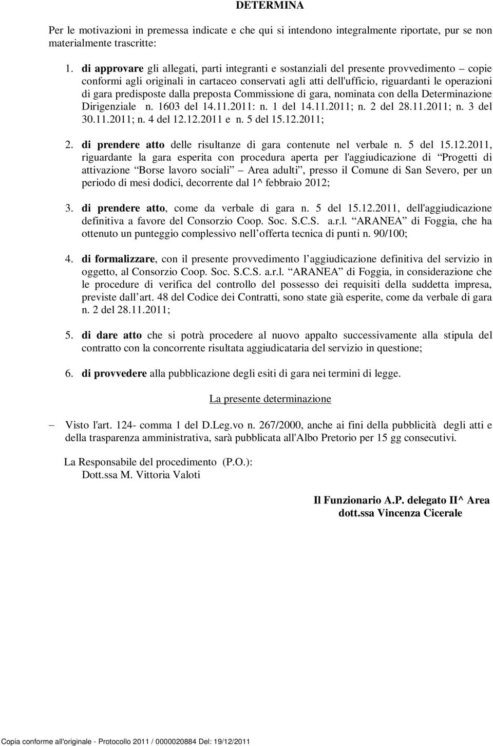 predisposte dalla preposta Commissione di gara, nominata con della Determinazione Dirigenziale n. 1603 del 14.11.2011: n. 1 del 14.11.2011; n. 2 del 28.11.2011; n. 3 del 30.11.2011; n. 4 del 12.