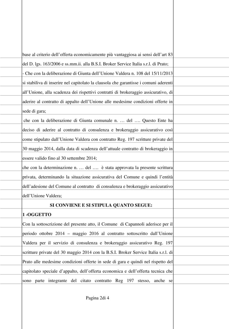 contratto di appalto dell Unione alle medesime condizioni offerte in sede di gara; che con la deliberazione di Giunta comunale n. del. Questo Ente ha deciso di aderire al contratto di consulenza e brokeraggio assicurativo così come stipulato dall Unione Valdera con contratto Reg.