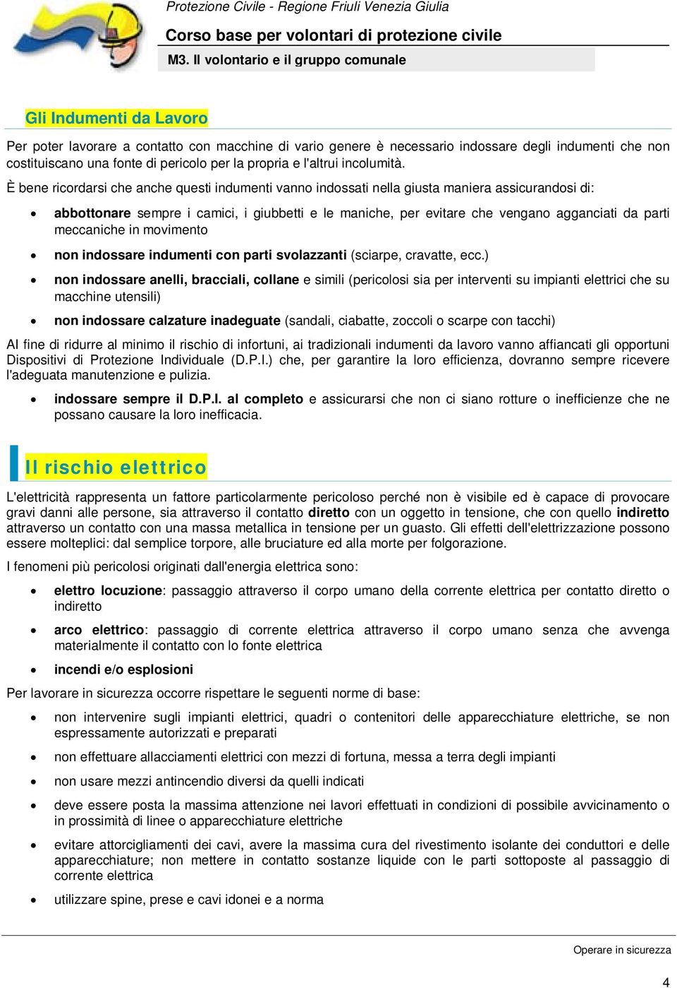 È bene ricordarsi che anche questi indumenti vanno indossati nella giusta maniera assicurandosi di: abbottonare sempre i camici, i giubbetti e le maniche, per evitare che vengano agganciati da parti