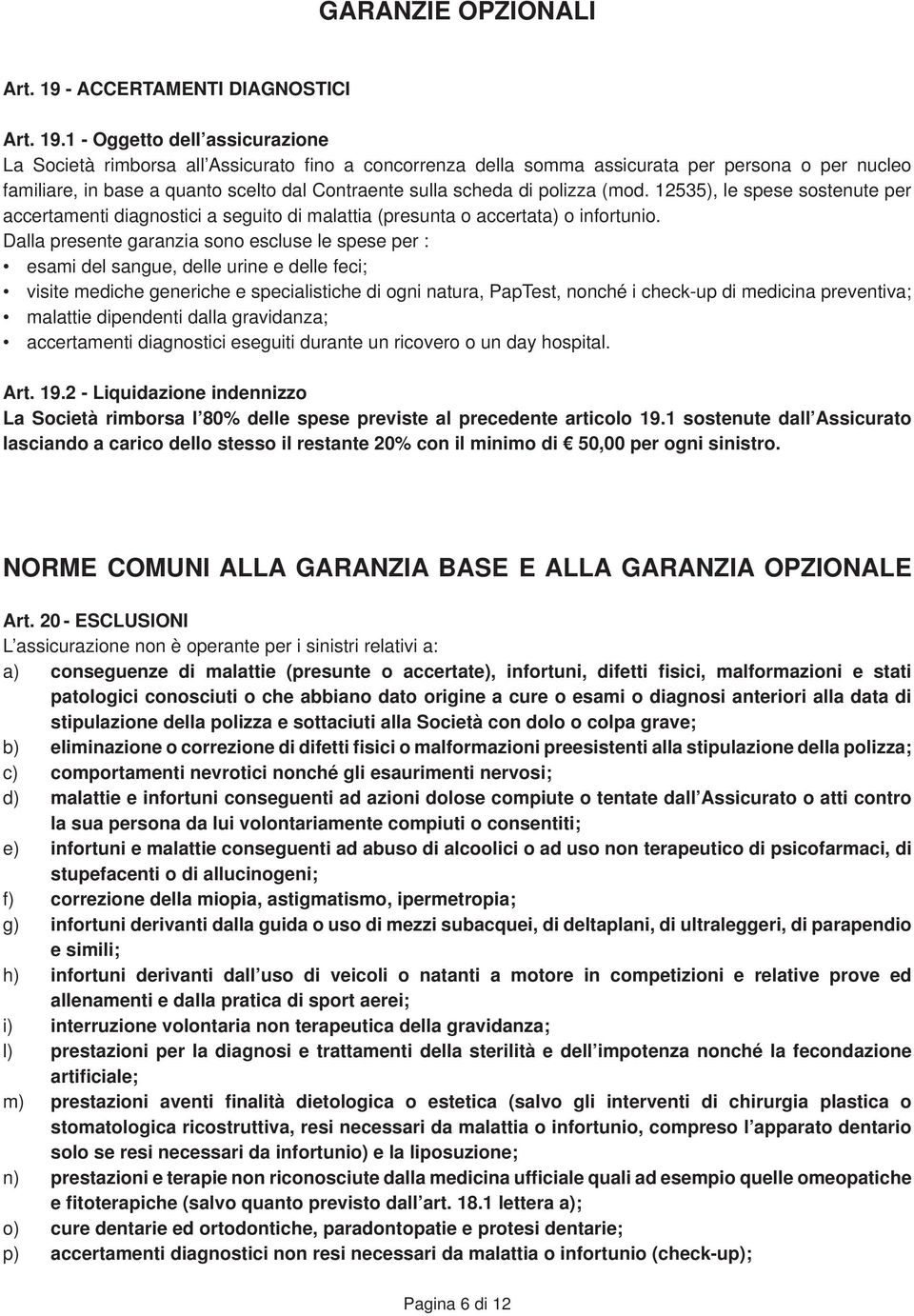 1 - Oggetto dell assicurazione La Società rimborsa all Assicurato fi no a concorrenza della somma assicurata per persona o per nucleo familiare, in base a quanto scelto dal Contraente sulla scheda di