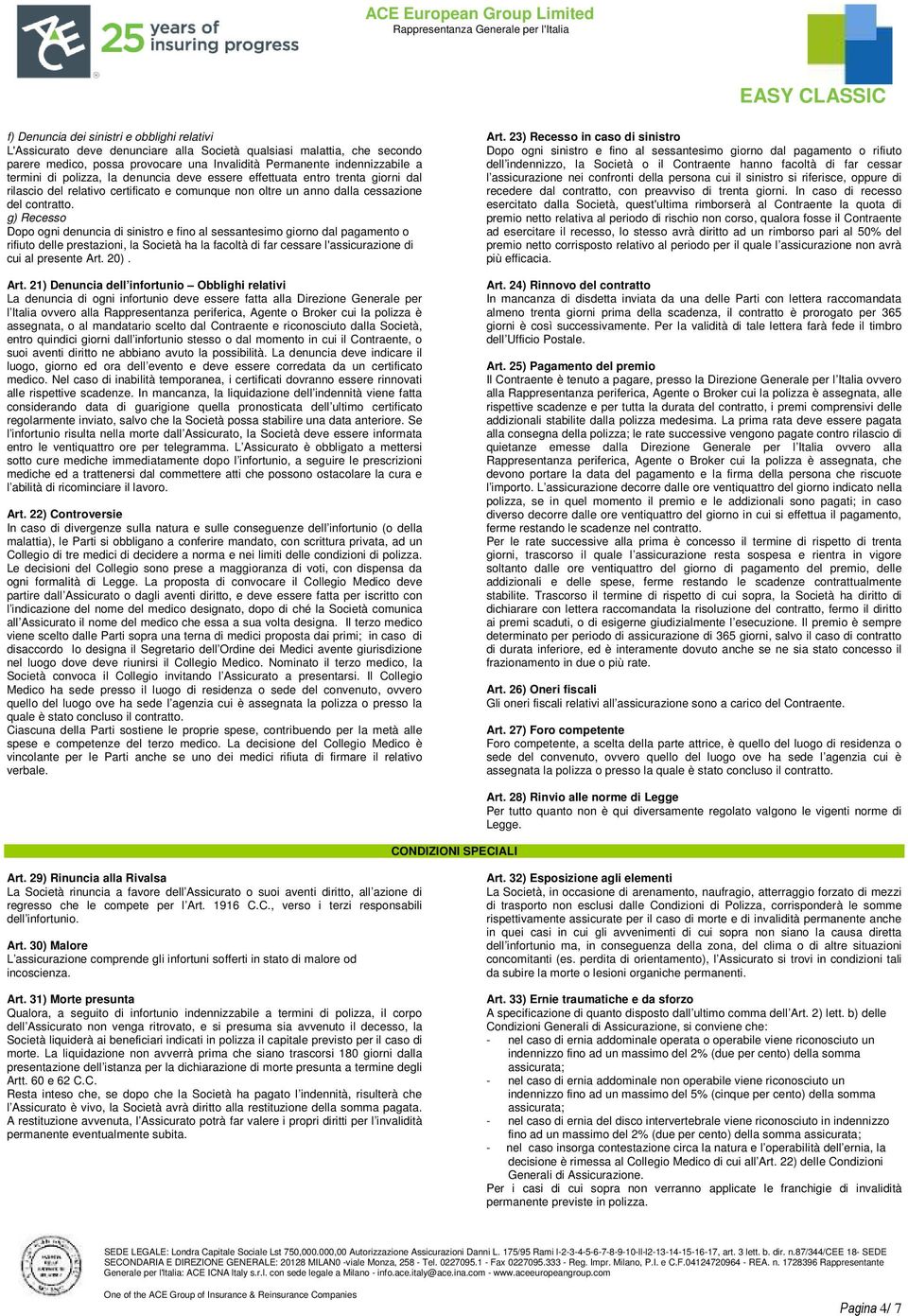 g) Recesso Dopo ogni denuncia di sinistro e fino al sessantesimo giorno dal pagamento o rifiuto delle prestazioni, la Società ha la facoltà di far cessare l'assicurazione di cui al presente Art. 20).