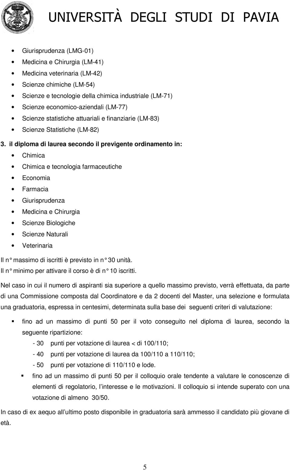 il diploma di laurea secondo il previgente ordinamento in: Chimica Chimica e tecnologia farmaceutiche Economia Farmacia Giurisprudenza Medicina e Chirurgia Scienze Biologiche Scienze Naturali