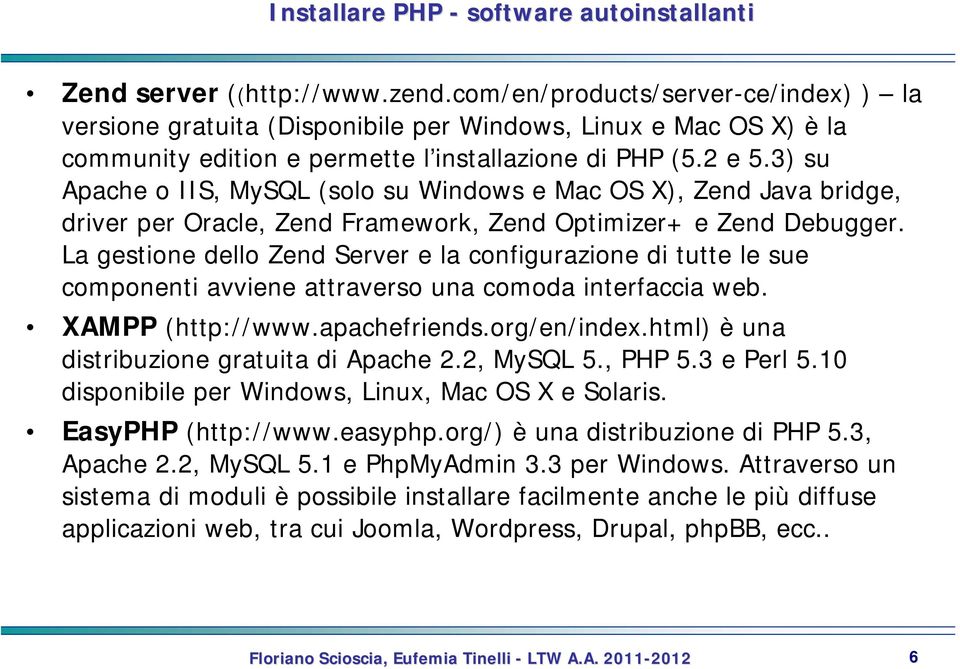 3) su Apache o IIS, MySQL (solo su Windows e Mac OS X), Zend Java bridge, driver per Oracle, Zend Framework, Zend Optimizer+ e Zend Debugger.