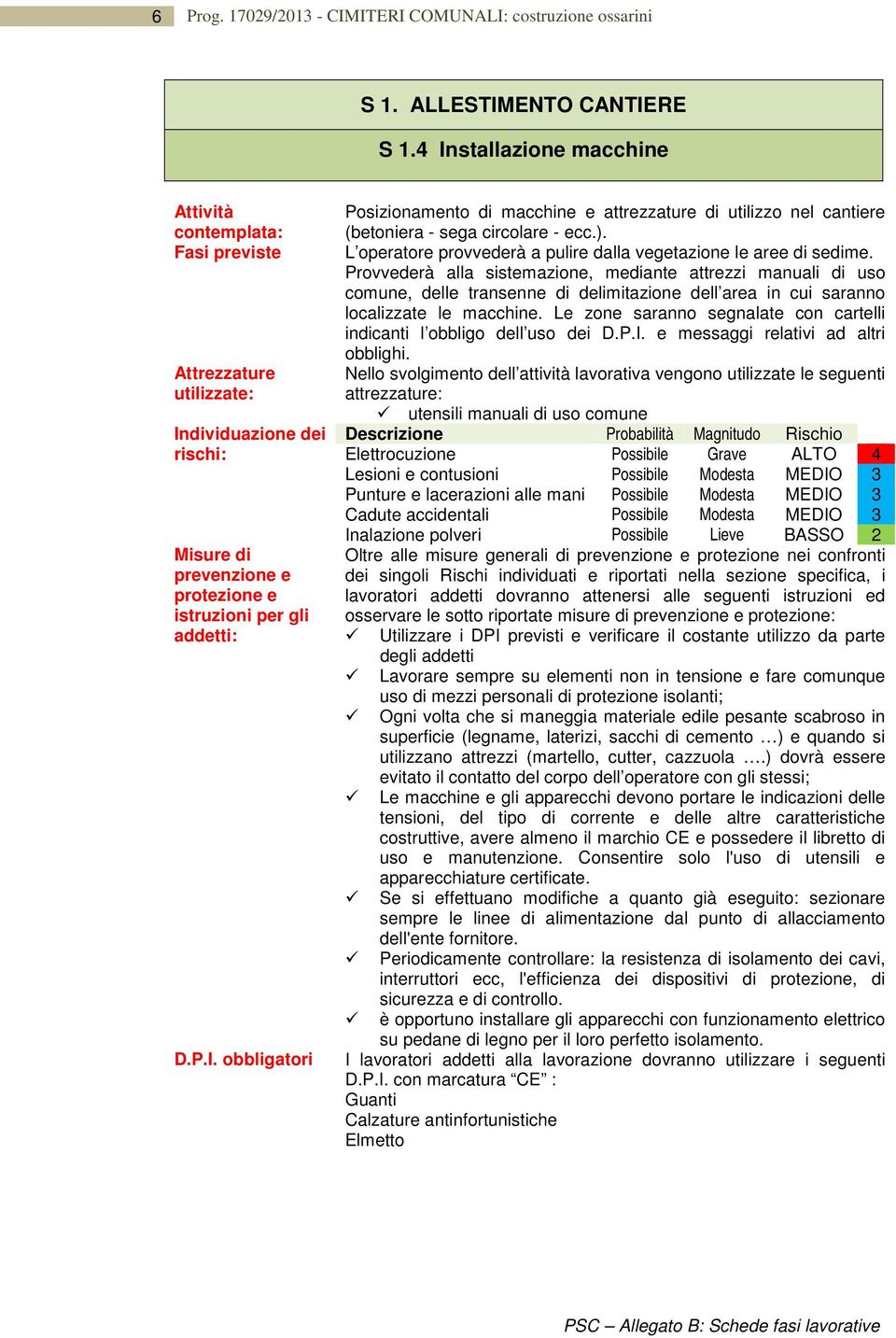 Provvederà alla sistemazione, mediante attrezzi manuali di uso comune, delle transenne di delimitazione dell area in cui saranno localizzate le macchine.