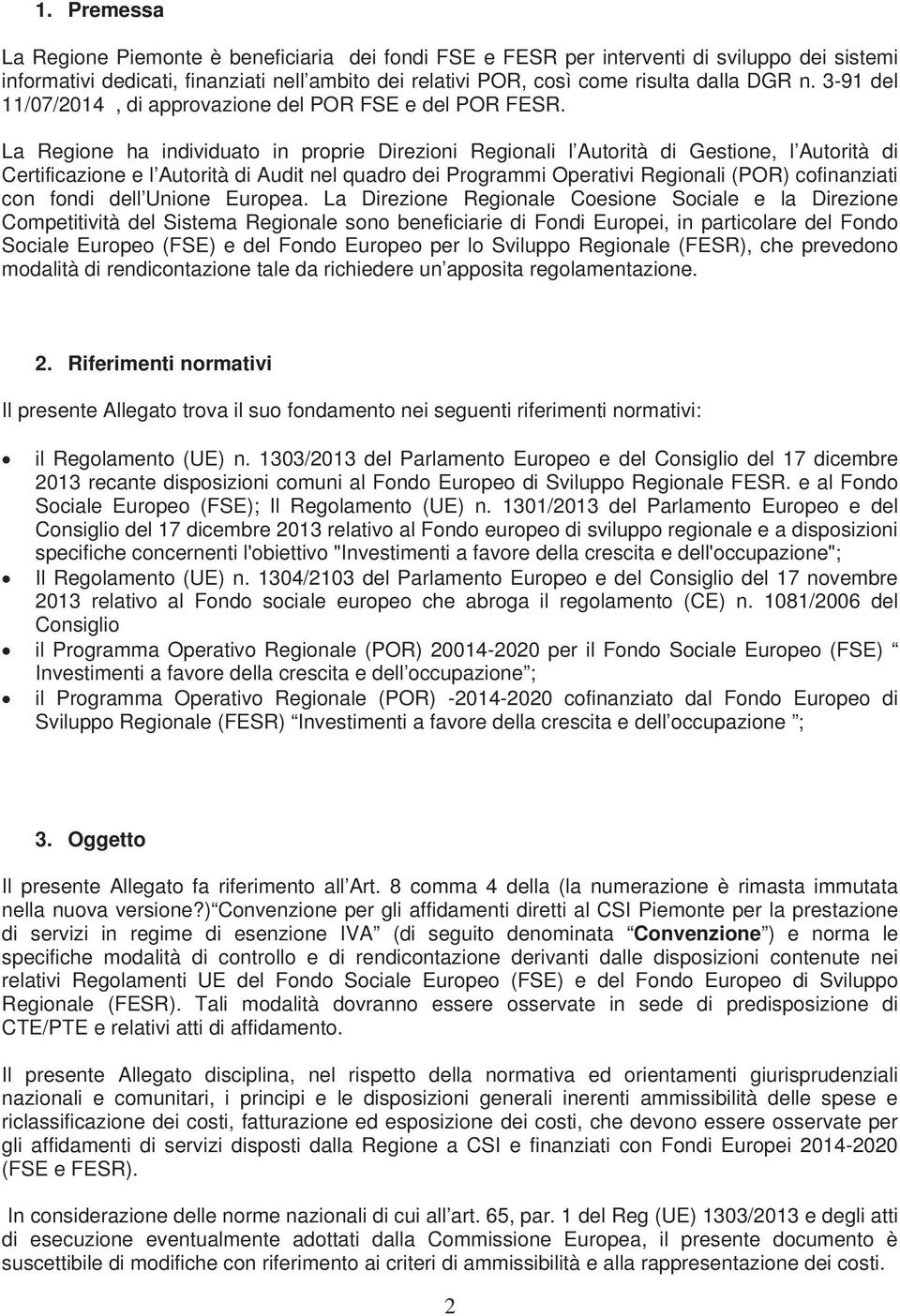 La Regione ha individuato in proprie Direzioni Regionali l Autorità di Gestione, l Autorità di Certificazione e l Autorità di Audit nel quadro dei Programmi Operativi Regionali (POR) cofinanziati con