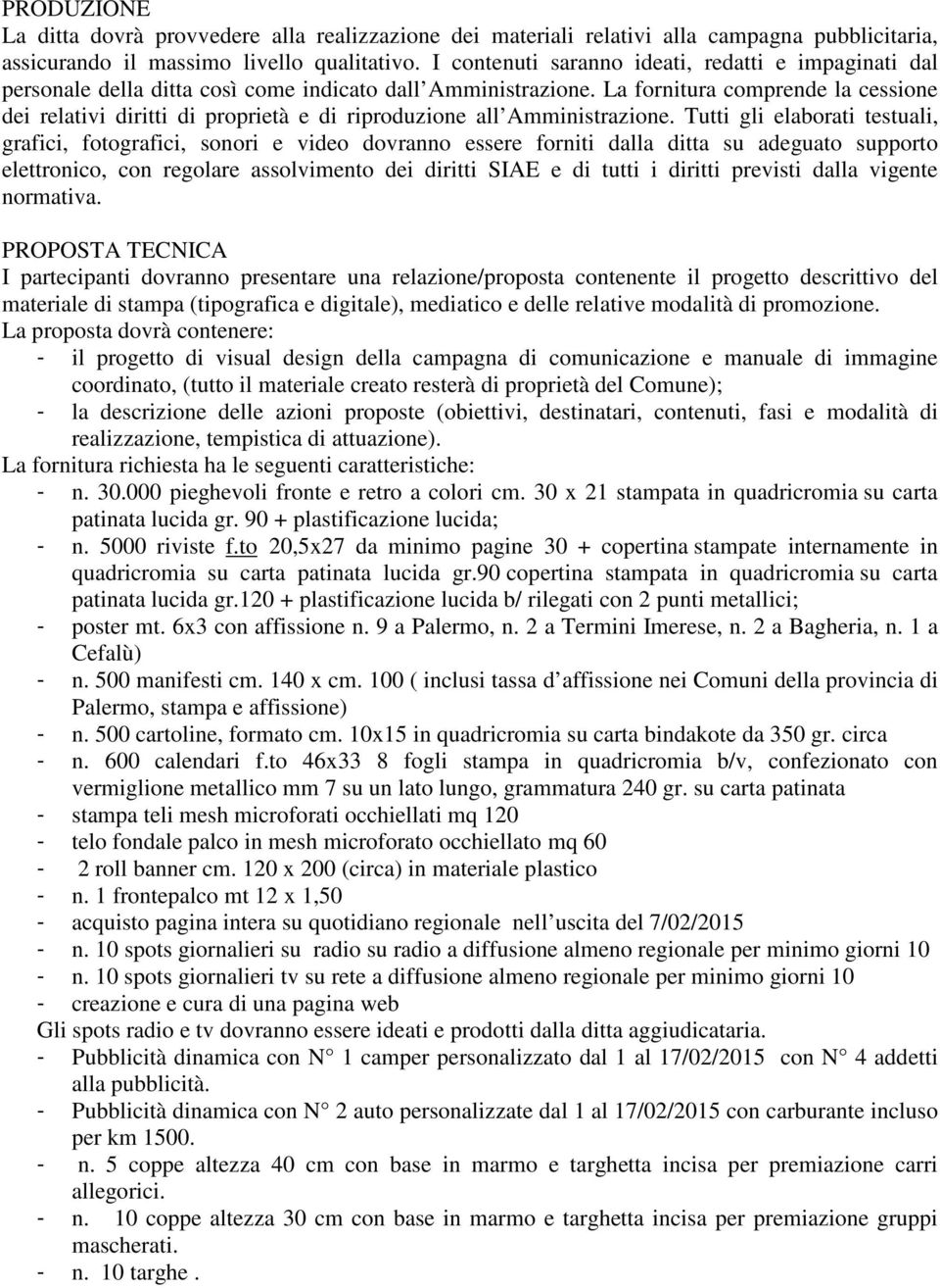 La fornitura comprende la cessione dei relativi diritti di proprietà e di riproduzione all Amministrazione.