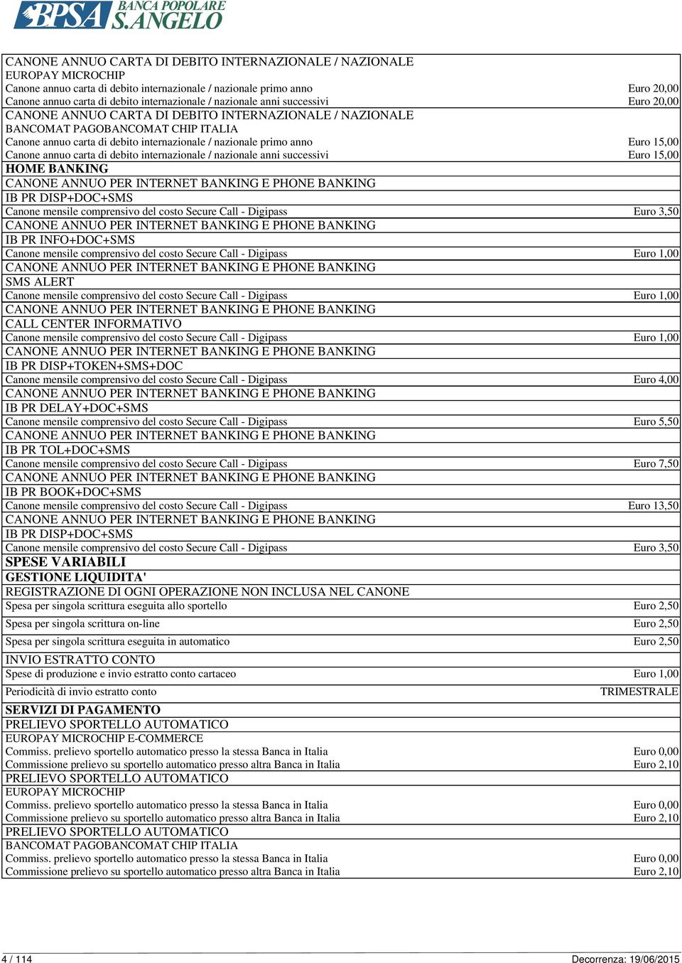 15,00 Canone annuo carta di debito internazionale / nazionale anni successivi Euro 15,00 HOME BANKING IB PR DISP+DOC+SMS Canone mensile comprensivo del costo Secure Call - Digipass Euro 3,50 IB PR