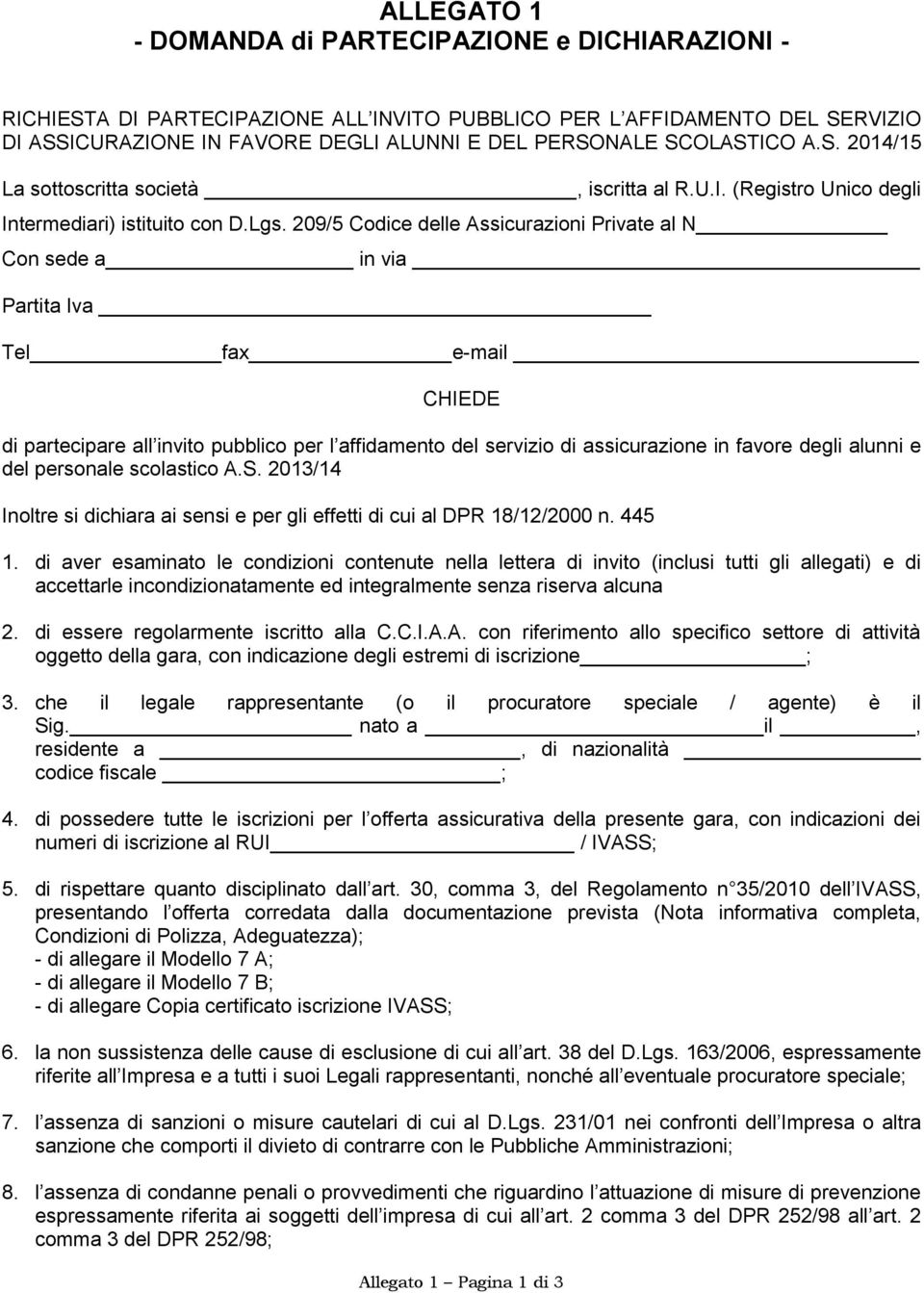 209/5 Codice delle Assicurazioni Private al N Con sede a in via Partita Iva Tel fax e-mail CHIEDE di partecipare all invito pubblico per l affidamento del servizio di assicurazione in favore degli