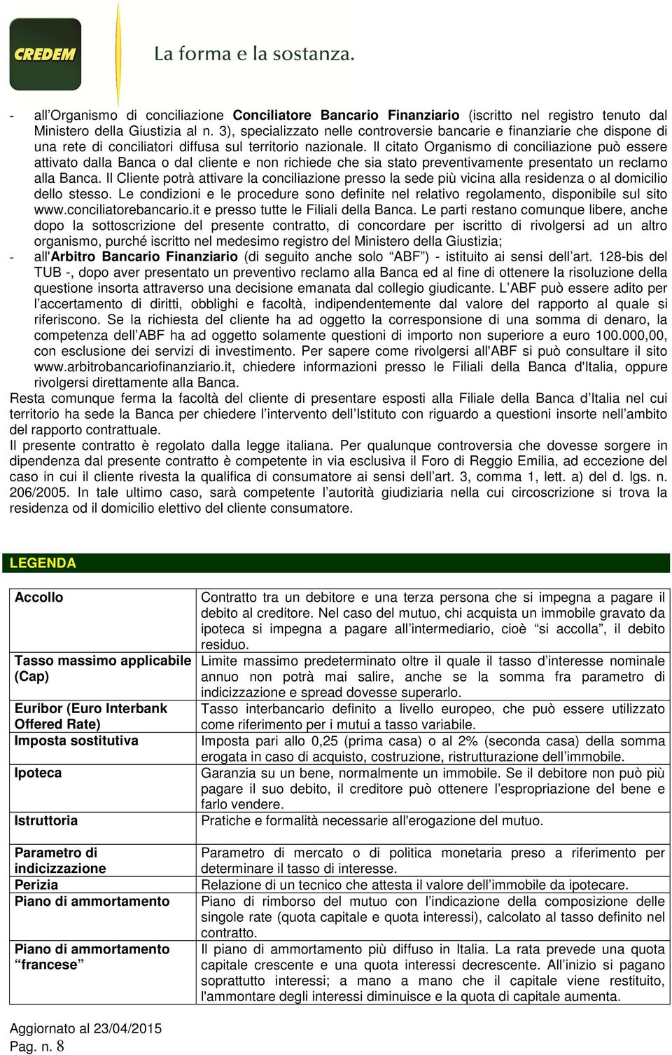 Il citato Organismo di conciliazione può essere attivato dalla Banca o dal cliente e non richiede che sia stato preventivamente presentato un reclamo alla Banca.