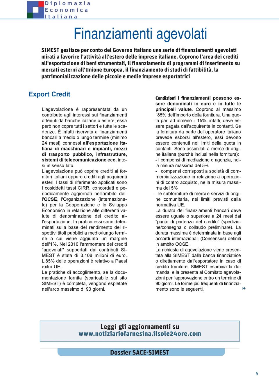 patrimonializzazione delle piccole e medie imprese esportatrici Export Credit L'agevolazione è rappresentata da un contributo agli interessi sui finanziamenti ottenuti da banche italiane o estere;