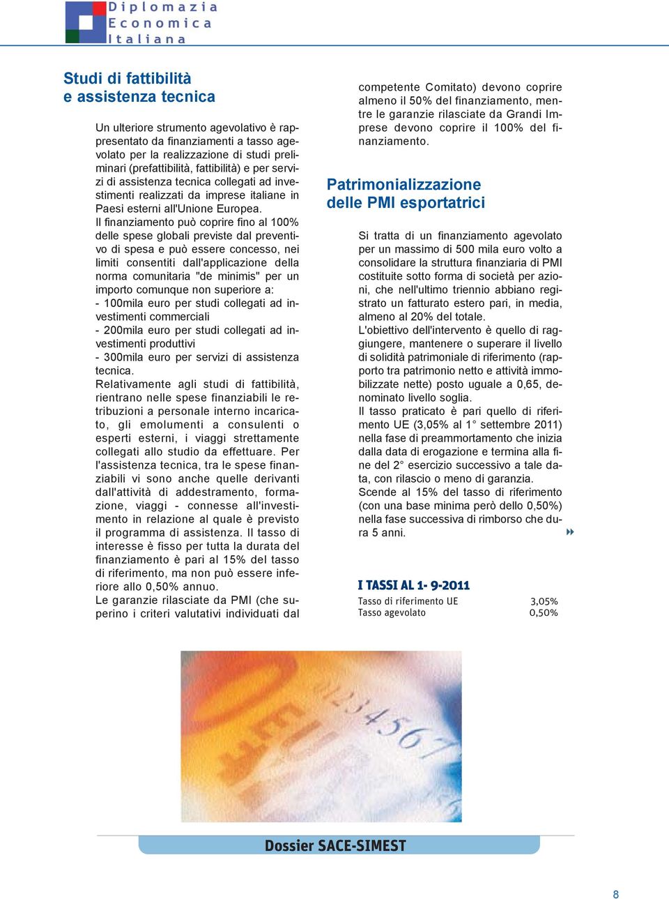 Il finanziamento può coprire fino al 100% delle spese globali previste dal preventivo di spesa e può essere concesso, nei limiti consentiti dall'applicazione della norma comunitaria "de minimis" per