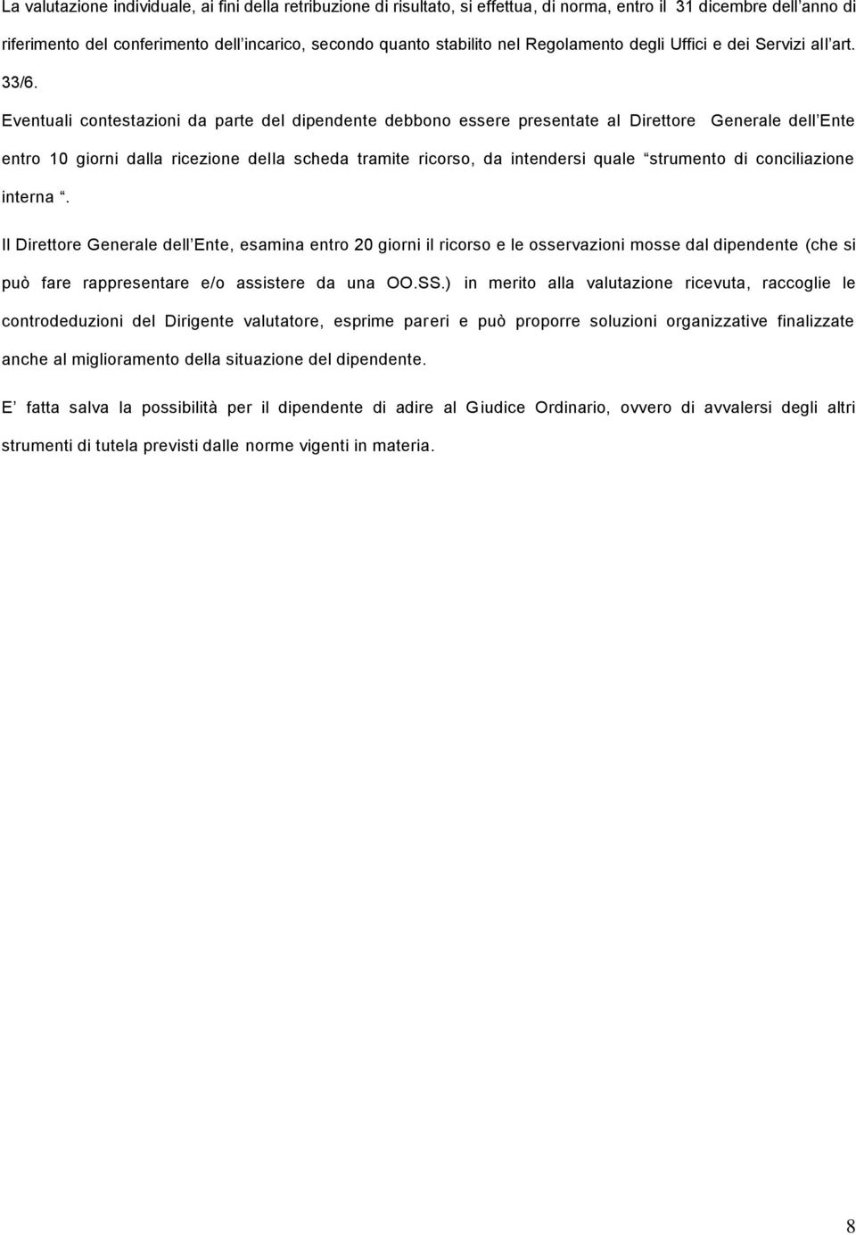 Eventuali contestazioni da parte del dipendente debbono essere presentate al Direttore Generale dell Ente entro 10 giorni dalla ricezione della scheda tramite ricorso, da intendersi quale strumento