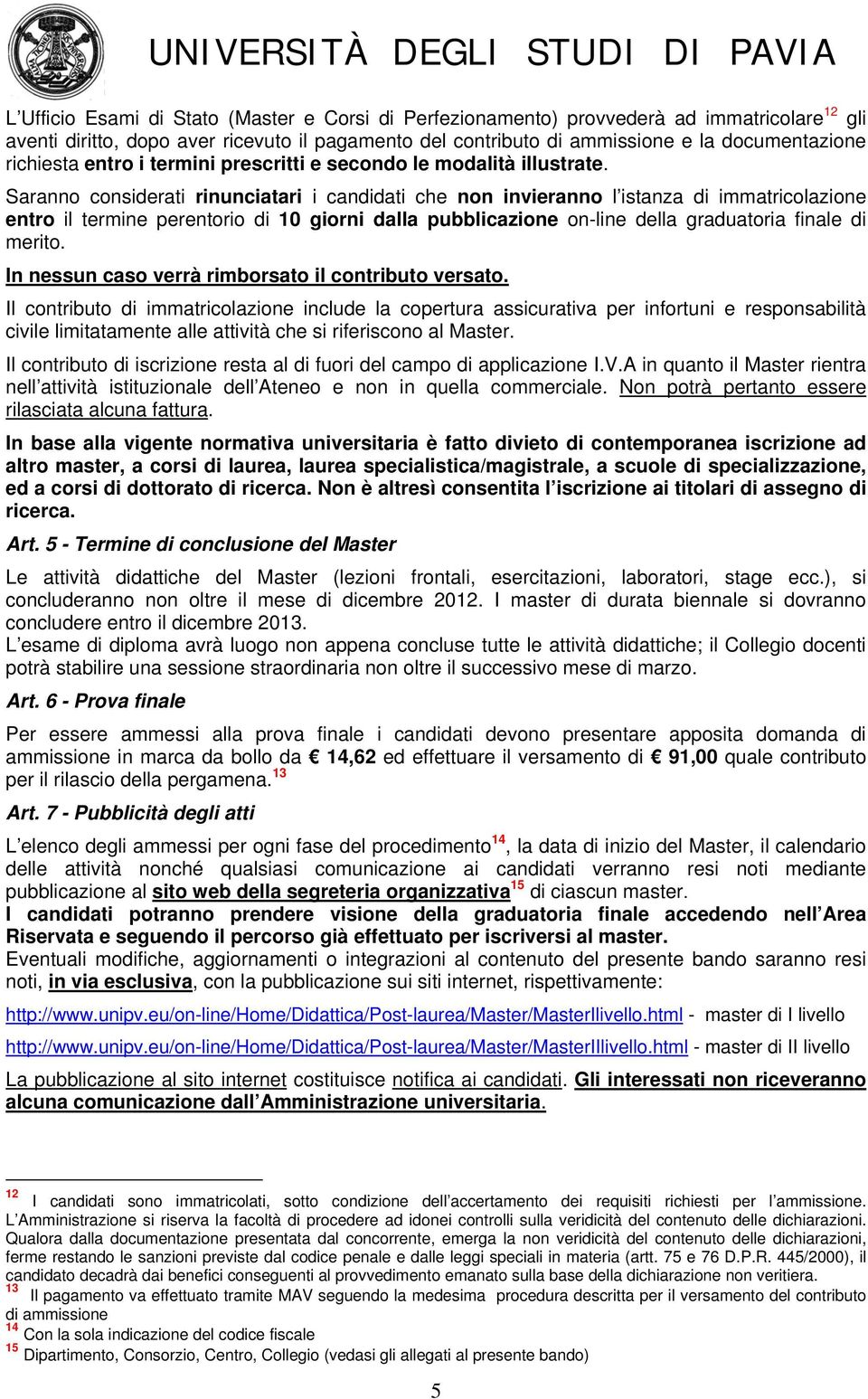 Saranno considerati rinunciatari i candidati che non invieranno l istanza di immatricolazione entro il termine perentorio di 10 giorni dalla pubblicazione on-line della graduatoria finale di merito.