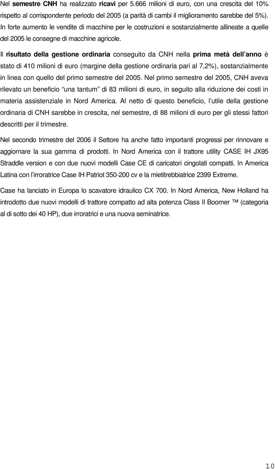 Il risultato della gestione ordinaria conseguito da CNH nella prima metà dell anno è stato di 410 milioni di euro (margine della gestione ordinaria pari al 7,2%), sostanzialmente in linea con quello