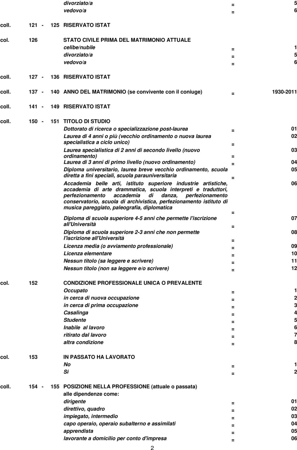 150-151 TITOLO DI STUDIO Dottorato di ricerca o specializzazione post-laurea = 01 Laurea di 4 anni o più (vecchio ordinamento o nuova laurea 02 specialistica a ciclo unico) = Laurea specialistica di