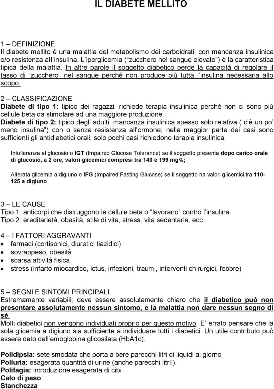 In altre parole il soggetto diabetico perde la capacità di regolare il tasso di zucchero nel sangue perché non produce più tutta l insulina necessaria allo scopo.