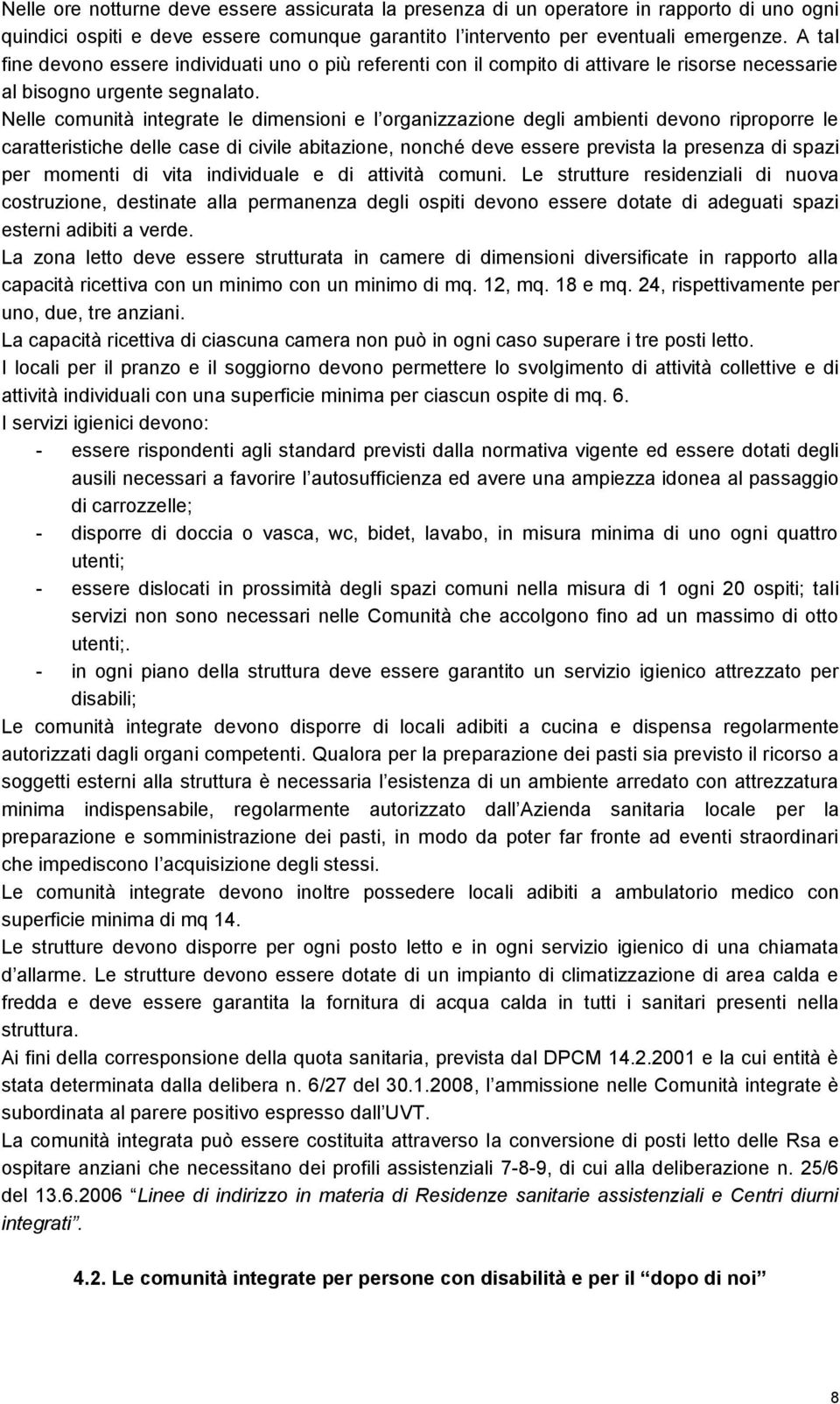 Nelle comunità integrate le dimensioni e l organizzazione degli ambienti devono riproporre le caratteristiche delle case di civile abitazione, nonché deve essere prevista la presenza di spazi per