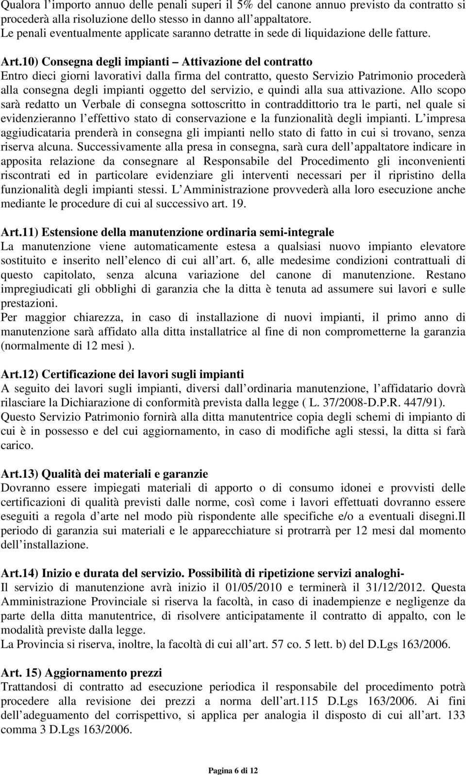 10) Consegna degli impianti Attivazione del contratto Entro dieci giorni lavorativi dalla firma del contratto, questo Servizio Patrimonio procederà alla consegna degli impianti oggetto del servizio,