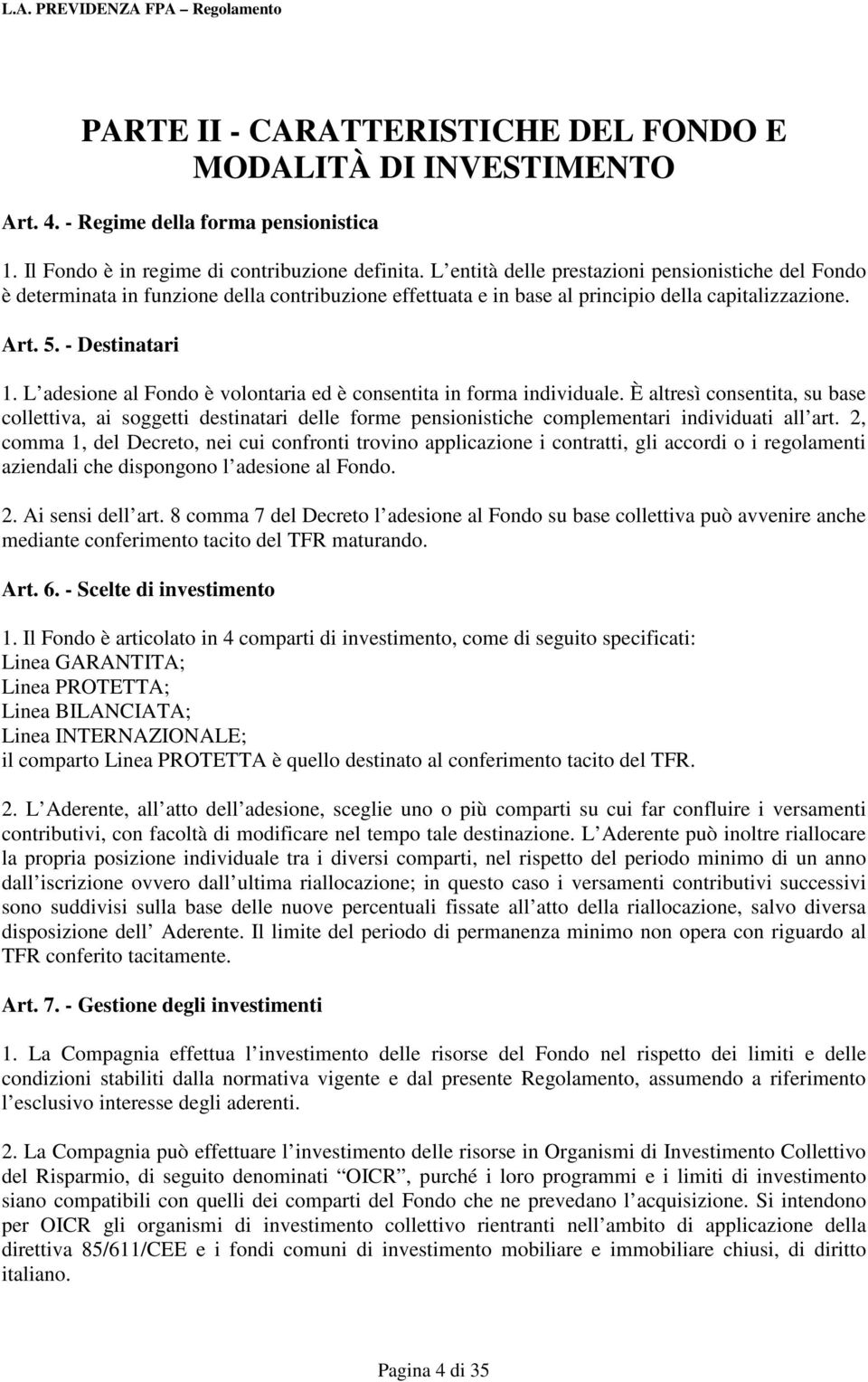 L adesione al Fondo è volontaria ed è consentita in forma individuale. È altresì consentita, su base collettiva, ai soggetti destinatari delle forme pensionistiche complementari individuati all art.