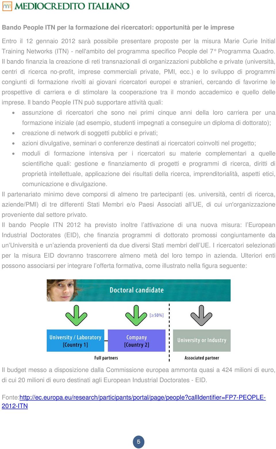 Il bando finanzia la creazione di reti transnazionali di organizzazioni pubbliche e private (università, centri di ricerca no-profit, imprese commerciali private, PMI, ecc.