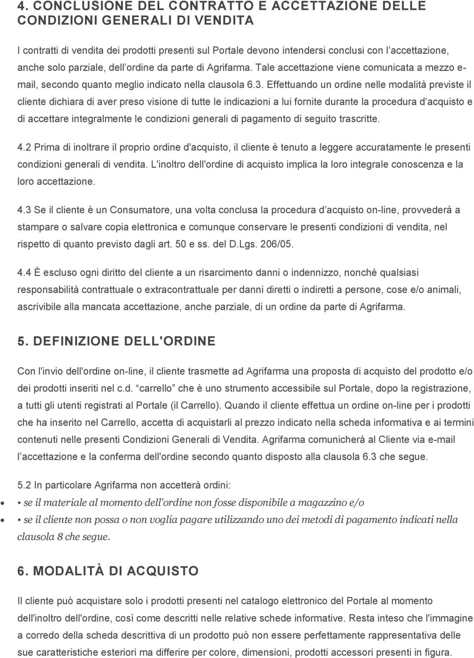 Effettuando un ordine nelle modalità previste il cliente dichiara di aver preso visione di tutte le indicazioni a lui fornite durante la procedura d acquisto e di accettare integralmente le