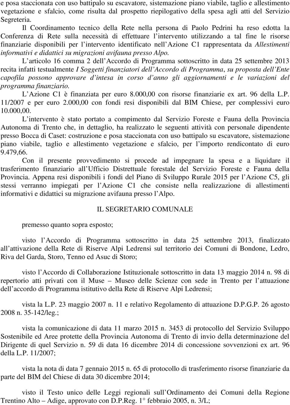 Il Coordinamento tecnico della Rete nella persona di Paolo Pedrini ha reso edotta la Conferenza di Rete sulla necessità di effettuare l intervento utilizzando a tal fine le risorse finanziarie