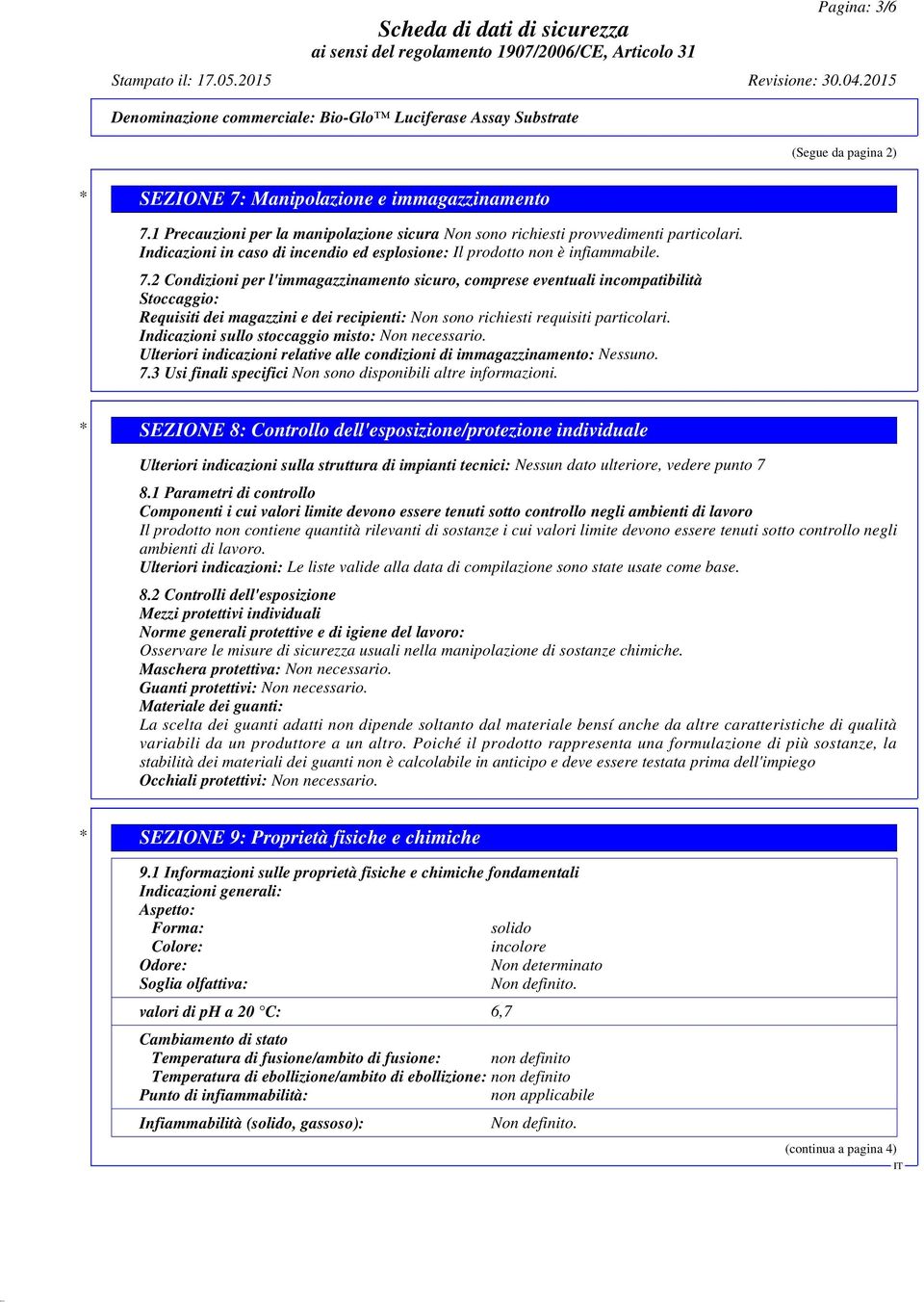 2 Condizioni per l'immagazzinamento sicuro, comprese eventuali incompatibilità Stoccaggio: Requisiti dei magazzini e dei recipienti: Non sono richiesti requisiti particolari.