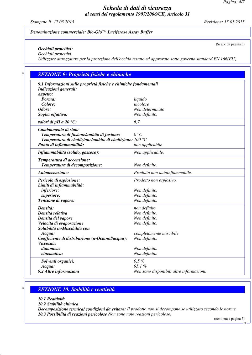 1 Informazioni sulle proprietà fisiche e chimiche fondamentali Indicazioni generali: Aspetto: Forma: liquido Colore: incolore Odore: Non determinato Soglia olfattiva: valori di ph a 20 C: 6,7