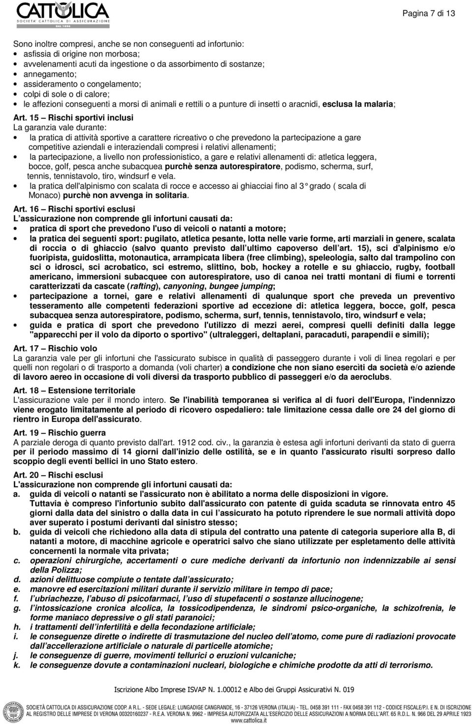 15 Rischi sportivi inclusi La garanzia vale durante: la pratica di attività sportive a carattere ricreativo o che prevedono la partecipazione a gare competitive aziendali e interaziendali compresi i