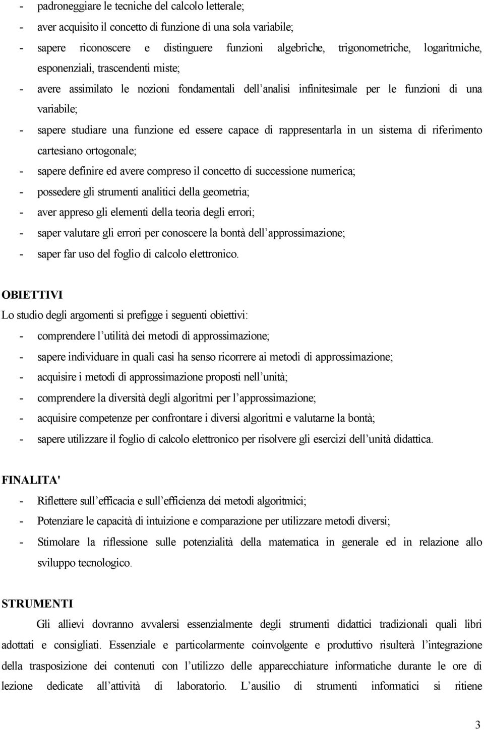 capace di rappresentarla in un sistema di riferimento cartesiano ortogonale; - sapere definire ed avere compreso il concetto di successione numerica; - possedere gli strumenti analitici della