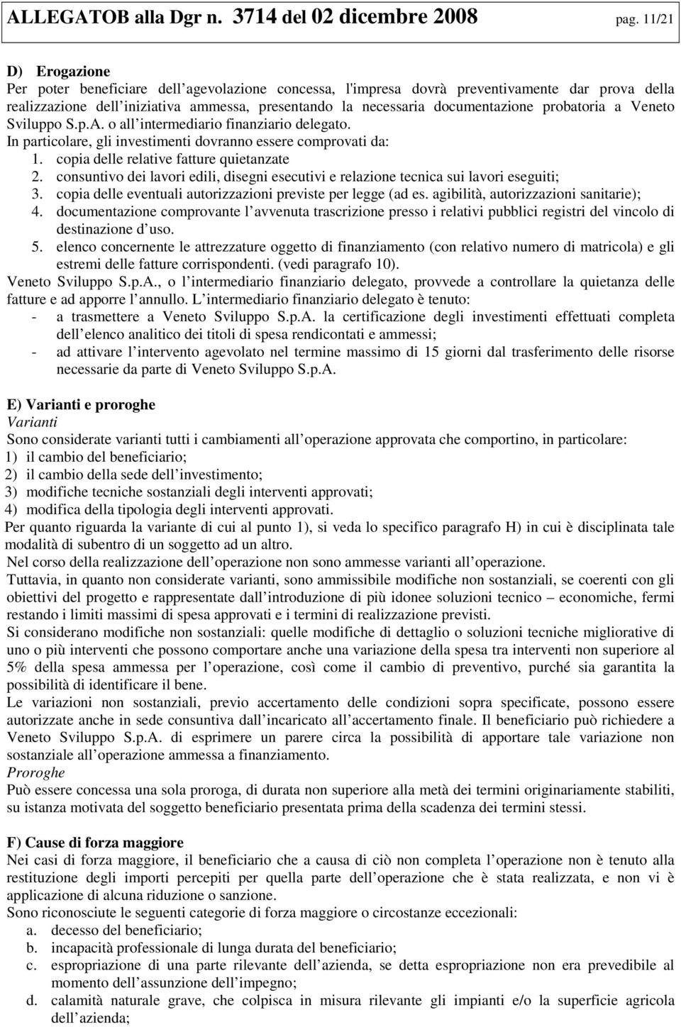 probatoria a Veneto Sviluppo S.p.A. o all intermediario finanziario delegato. In particolare, gli investimenti dovranno essere comprovati da: 1. copia delle relative fatture quietanzate 2.