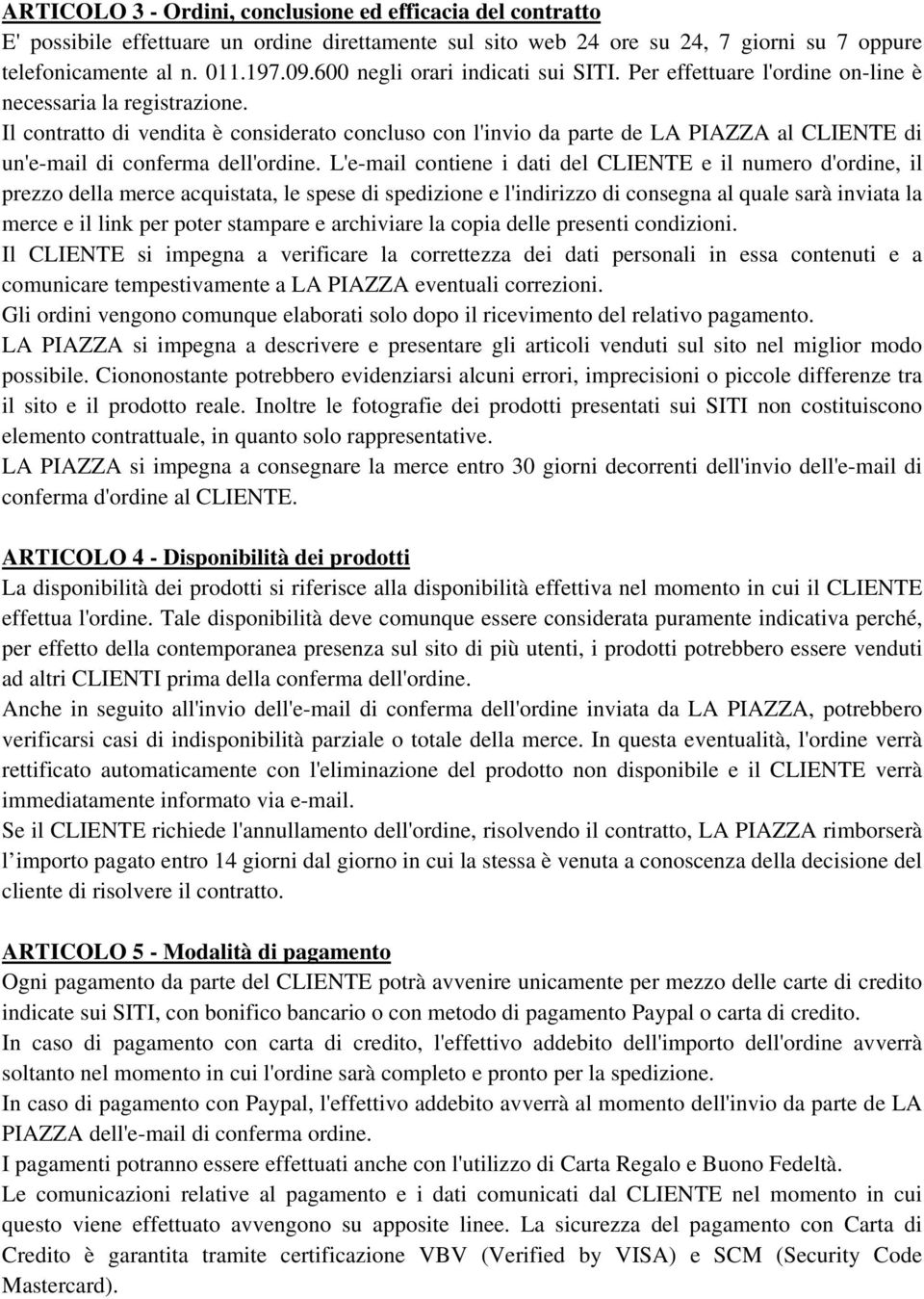 Il contratto di vendita è considerato concluso con l'invio da parte de LA PIAZZA al CLIENTE di un'e-mail di conferma dell'ordine.