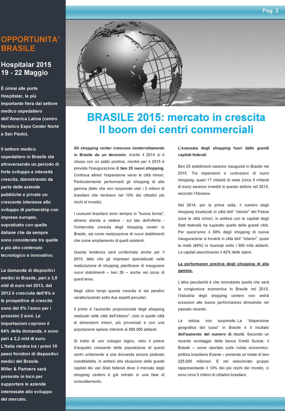 BRASILE 2015: mercato in crescita Il boom dei centri commerciali Il settore medico ospedaliero in Brasile sta attraversando un periodo di forte sviluppo e intensità crescita, dimostrando da parte