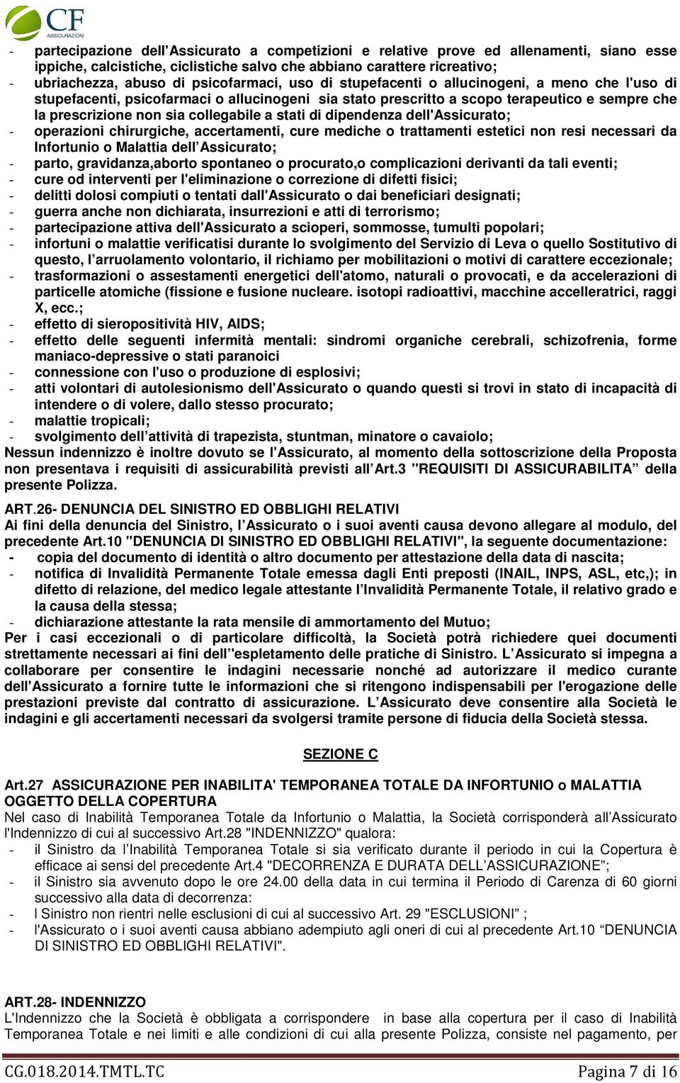 collegabile a stati di dipendenza dell'assicurato; - operazioni chirurgiche, accertamenti, cure mediche o trattamenti estetici non resi necessari da Infortunio o Malattia dell Assicurato; - parto,