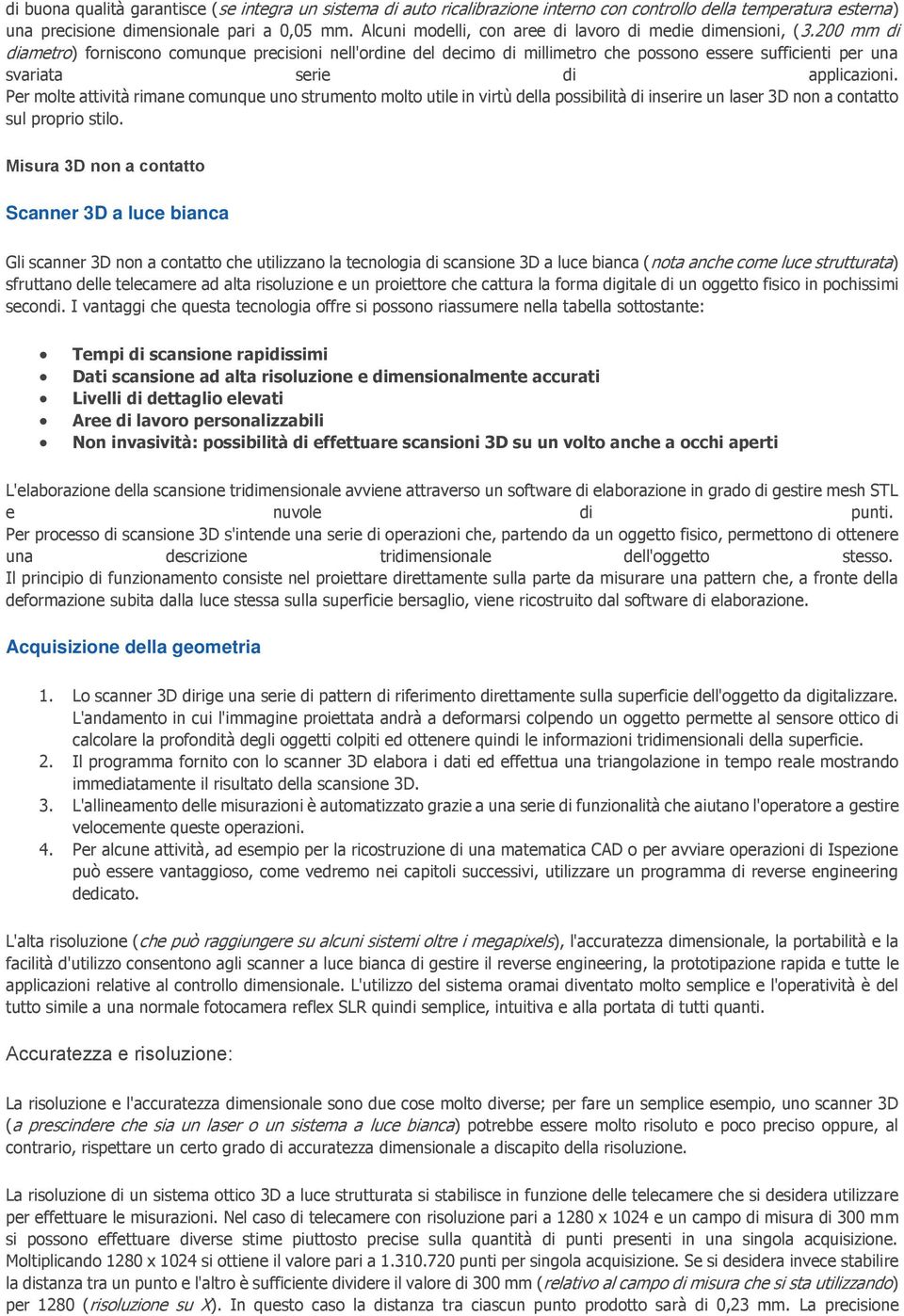 200 mm di diametro) forniscono comunque precisioni nell'ordine del decimo di millimetro che possono essere sufficienti per una svariata serie di applicazioni.