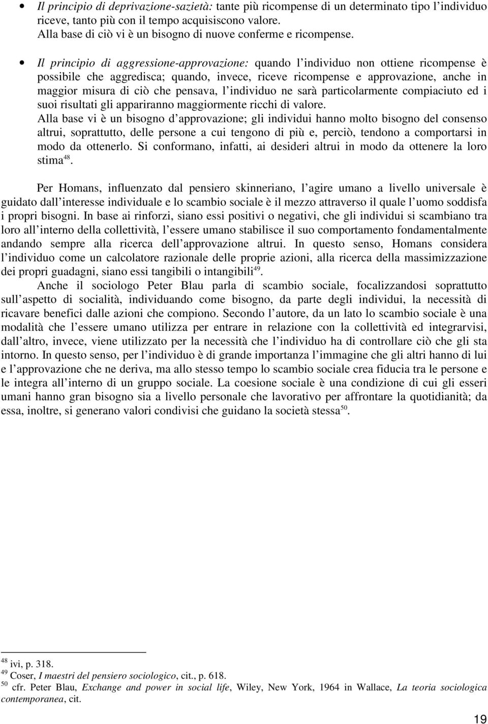 Il principio di aggressione-approvazione: quando l individuo non ottiene ricompense è possibile che aggredisca; quando, invece, riceve ricompense e approvazione, anche in maggior misura di ciò che