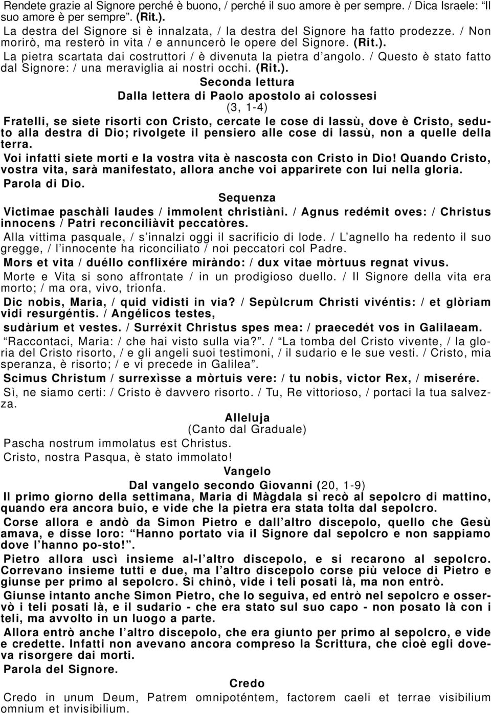 La pietra scartata dai costruttori / è divenuta la pietra d angolo. / Questo è stato fatto dal Signore: / una meraviglia ai nostri occhi. (Rit.).