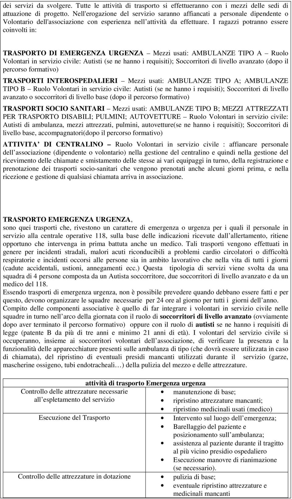 I ragazzi potranno essere coinvolti in: TRASPORTO DI EMERGENZA URGENZA Mezzi usati: AMBULANZE TIPO A Ruolo Volontari in servizio civile: Autisti (se ne hanno i requisiti); Soccorritori di livello