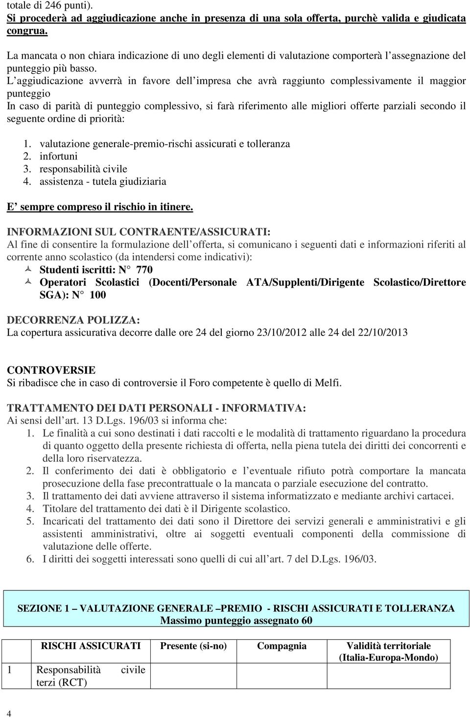 L aggiudicazione avverrà in favore dell impresa che avrà raggiunto complessivamente il maggior punteggio In caso di parità di punteggio complessivo, si farà riferimento alle migliori offerte parziali