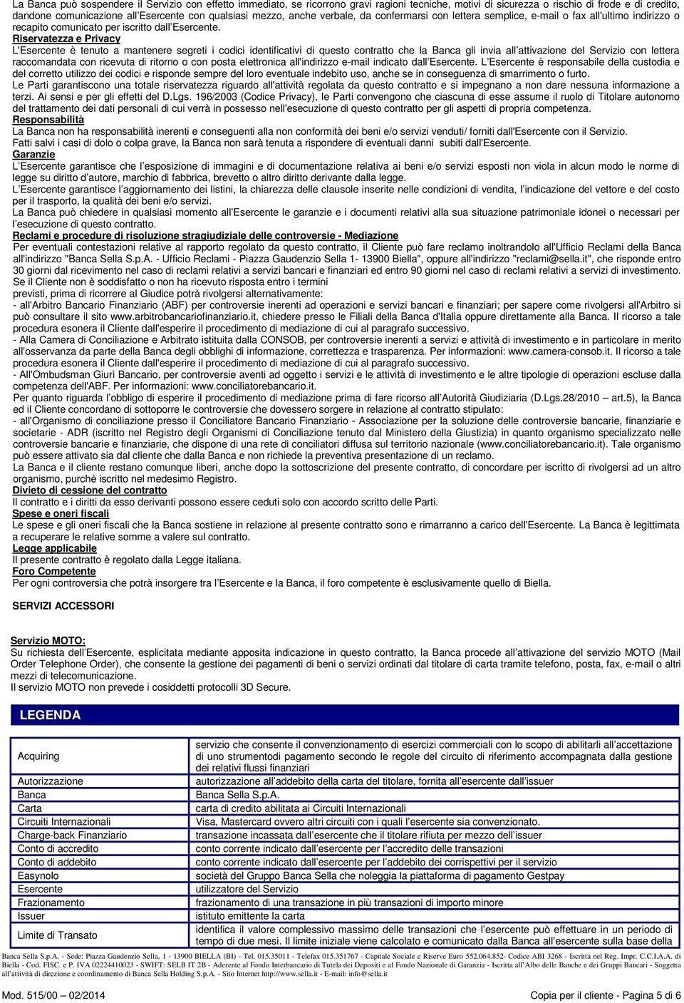 Riservatezza e Privacy L'Esercente è tenuto a mantenere segreti i codici identificativi di questo contratto che la Banca gli invia all attivazione del Servizio con lettera raccomandata con ricevuta