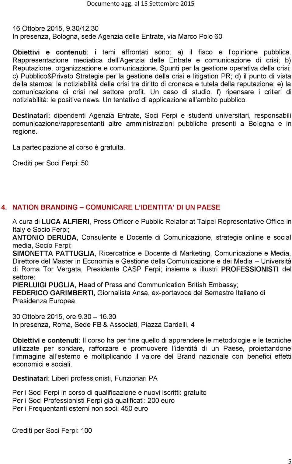 Spunti per la gestione operativa della crisi; c) Pubblico&Privato Strategie per la gestione della crisi e litigation PR; d) il punto di vista della stampa: la notiziabilità della crisi tra diritto di