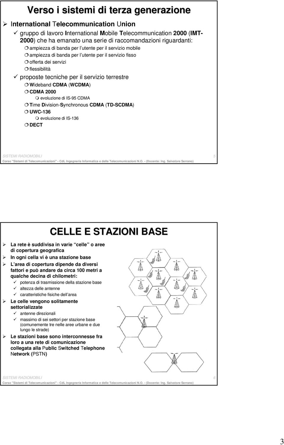 Wideband CDMA (WCDMA) CDMA 2000 evoluzione di IS-95 CDMA Time Division-Synchronous CDMA (TD-SCDMA) UWC-136 evoluzione di IS-136 DECT SISTEMI RADIOMOBILI 5 CELLE E STAZIONI BASE La rete è suddivisa in