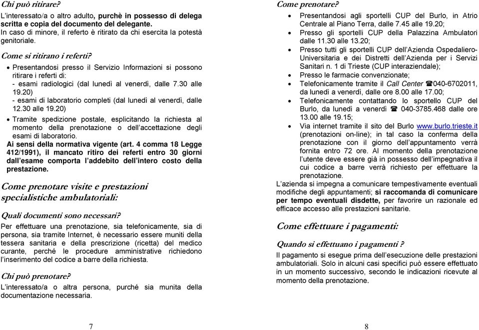 Presentandosi presso il Servizio Informazioni si possono ritirare i referti di: - esami radiologici (dal lunedì al venerdì, dalle 7.30 alle 19.