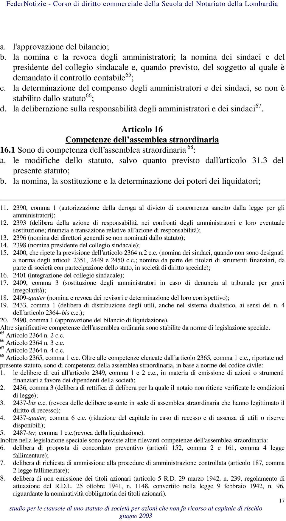 la determinazione del compenso degli amministratori e dei sindaci, se non è stabilito dallo statuto 66 ; d. la deliberazione sulla responsabilità degli amministratori e dei sindaci 67.