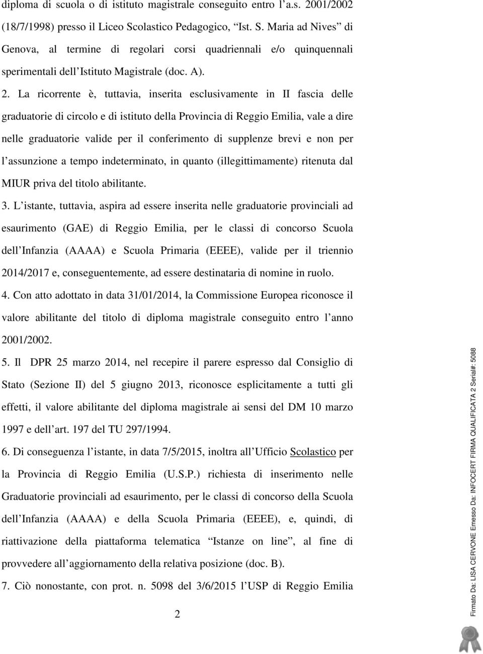 La ricorrente è, tuttavia, inserita esclusivamente in II fascia delle graduatorie di circolo e di istituto della Provincia di Reggio Emilia, vale a dire nelle graduatorie valide per il conferimento